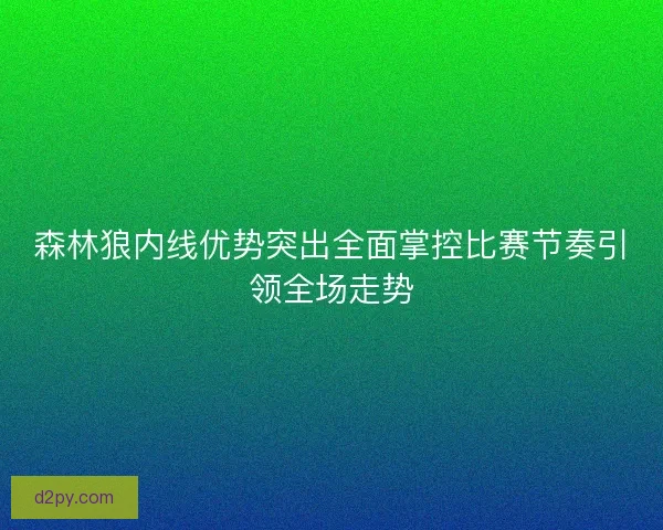 森林狼内线优势突出全面掌控比赛节奏引领全场走势