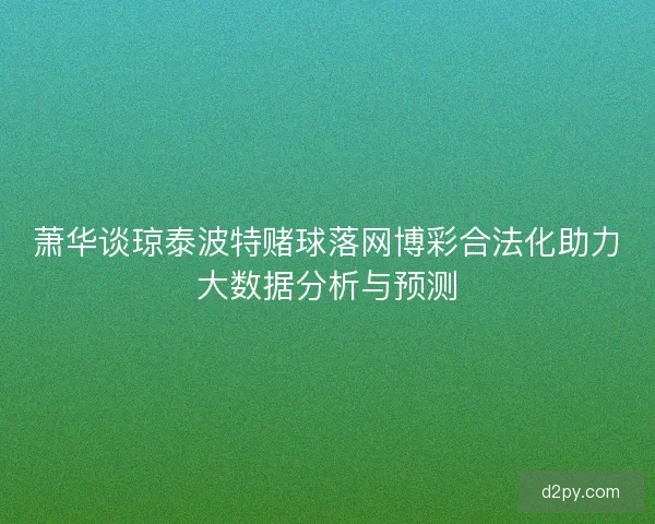 萧华谈琼泰波特赌球落网博彩合法化助力大数据分析与预测