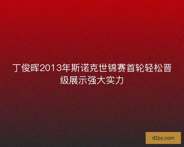 丁俊晖2013年斯诺克世锦赛首轮轻松晋级展示强大实力