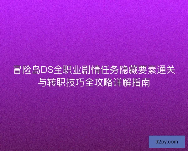 冒险岛DS全职业剧情任务隐藏要素通关与转职技巧全攻略详解指南