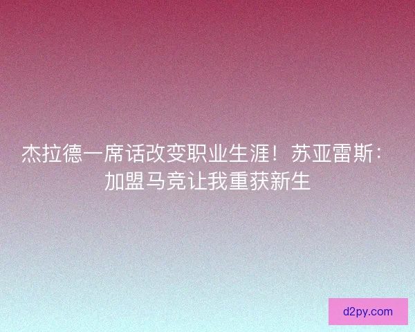 杰拉德一席话改变职业生涯！苏亚雷斯：加盟马竞让我重获新生