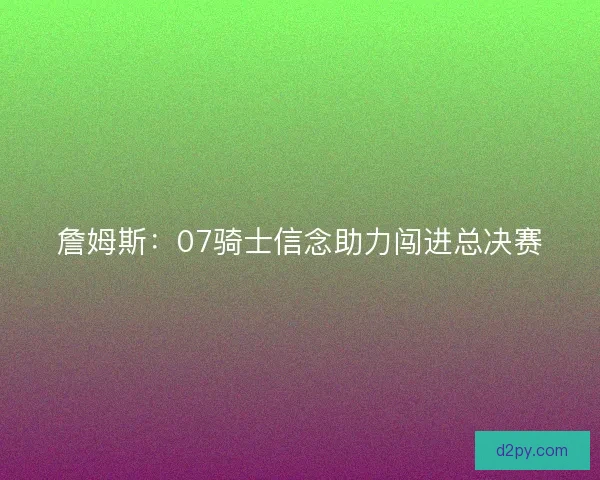 詹姆斯：07骑士信念助力闯进总决赛