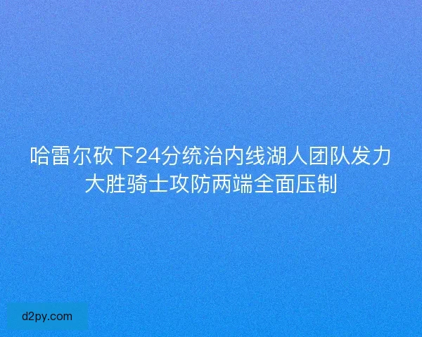 哈雷尔砍下24分统治内线湖人团队发力大胜骑士攻防两端全面压制
