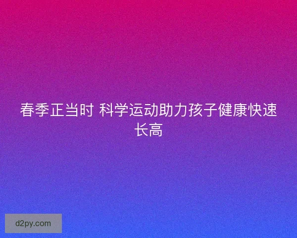 春季正当时 科学运动助力孩子健康快速长高